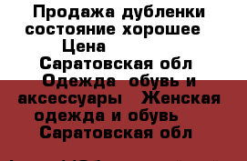 Продажа дубленки,состояние хорошее › Цена ­ 20 000 - Саратовская обл. Одежда, обувь и аксессуары » Женская одежда и обувь   . Саратовская обл.